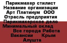 Парикмахер-стилист › Название организации ­ Арт Платинум, ООО › Отрасль предприятия ­ Парикмахерское дело › Минимальный оклад ­ 17 500 - Все города Работа » Вакансии   . Крым,Алушта